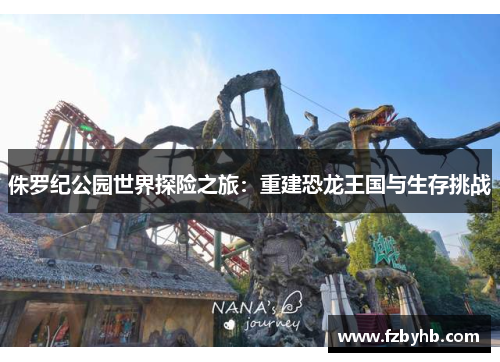 侏罗纪公园世界探险之旅：重建恐龙王国与生存挑战